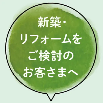 新築・リフォームをご検討のお客さまへ
