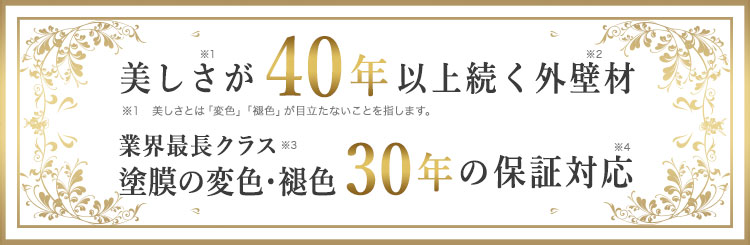 美しさが40年以上続く外壁材 業界最長クラス 塗膜の変色・褪色30年保証に対応