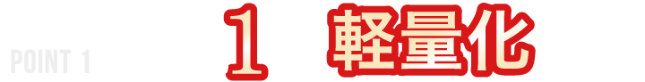 POINT1 約1割の軽量化を実現！