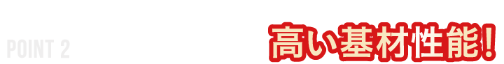 POINT2 従来品同等の高い基材性能！